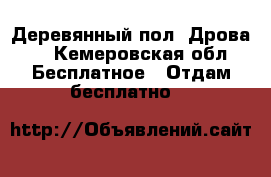 Деревянный пол. Дрова.  - Кемеровская обл. Бесплатное » Отдам бесплатно   